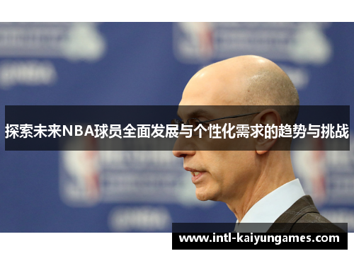 探索未来NBA球员全面发展与个性化需求的趋势与挑战