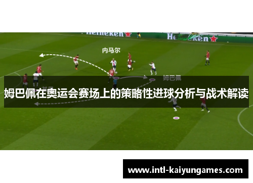 姆巴佩在奥运会赛场上的策略性进球分析与战术解读