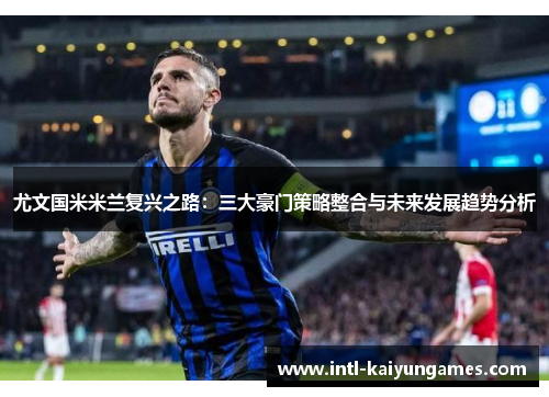 尤文国米米兰复兴之路:三大豪门策略整合与未来发展趋势分析