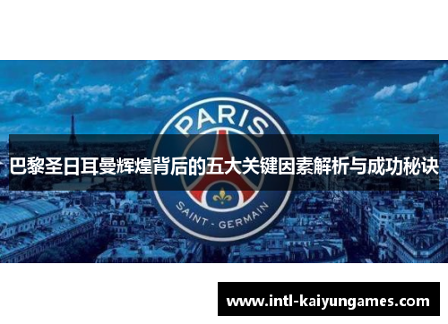 巴黎圣日耳曼辉煌背后的五大关键因素解析与成功秘诀