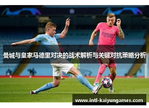 曼城与皇家马德里对决的战术解析与关键对抗策略分析