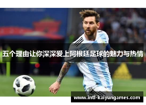 五个理由让你深深爱上阿根廷足球的魅力与热情