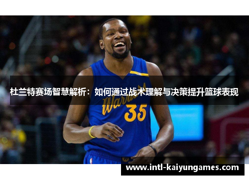 杜兰特赛场智慧解析:如何通过战术理解与决策提升篮球表现