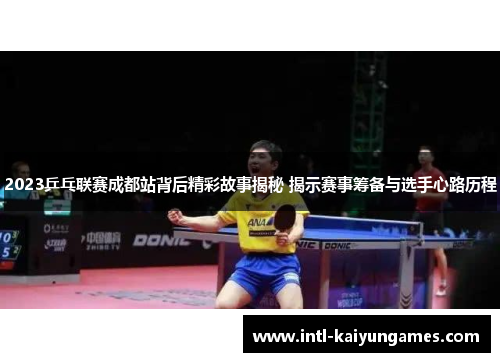 2023乒乓联赛成都站背后精彩故事揭秘 揭示赛事筹备与选手心路历程