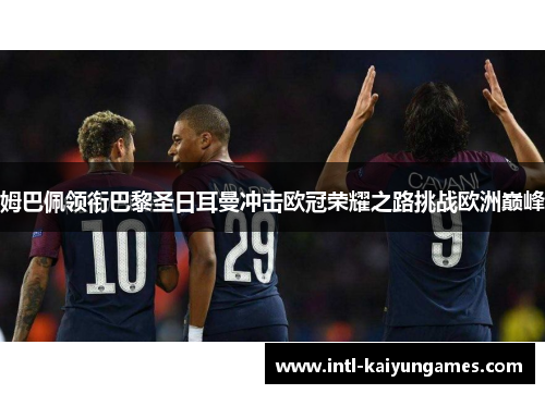 姆巴佩领衔巴黎圣日耳曼冲击欧冠荣耀之路挑战欧洲巅峰