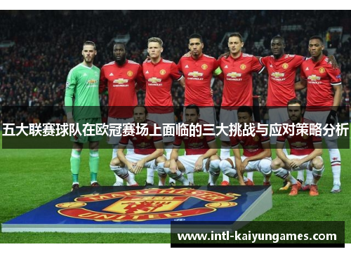 五大联赛球队在欧冠赛场上面临的三大挑战与应对策略分析