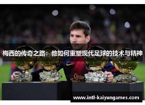 梅西的传奇之路:他如何重塑现代足球的技术与精神