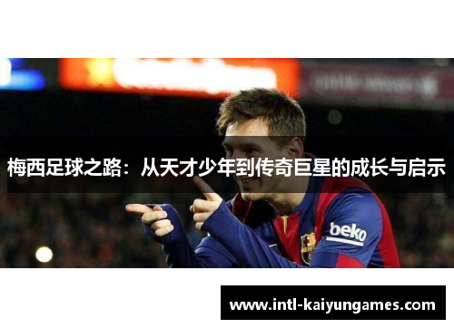 梅西足球之路:从天才少年到传奇巨星的成长与启示