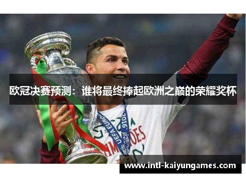 欧冠决赛预测:谁将最终捧起欧洲之巅的荣耀奖杯