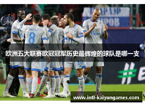 欧洲五大联赛欧冠冠军历史最辉煌的球队是哪一支