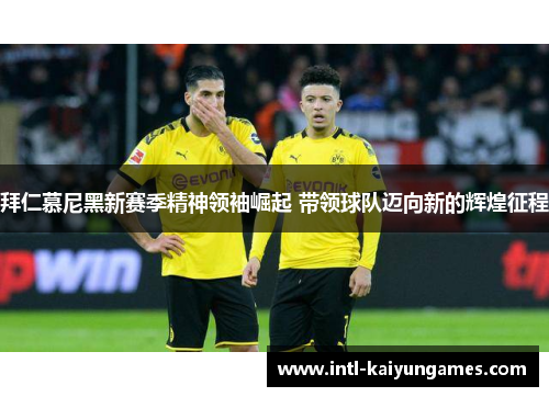 拜仁慕尼黑新赛季精神领袖崛起 带领球队迈向新的辉煌征程