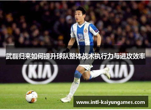 武磊归来如何提升球队整体战术执行力与进攻效率