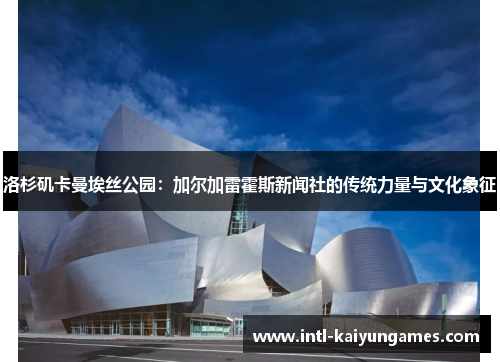 洛杉矶卡曼埃丝公园:加尔加雷霍斯新闻社的传统力量与文化象征