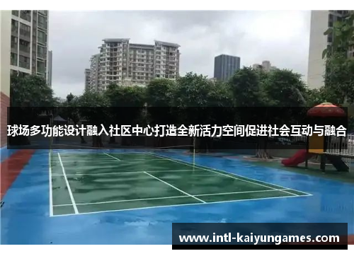 球场多功能设计融入社区中心打造全新活力空间促进社会互动与融合