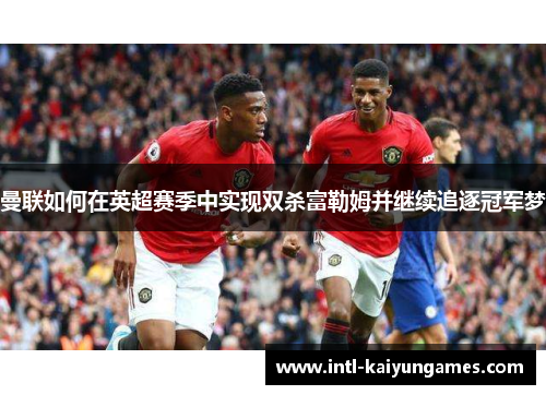 曼联如何在英超赛季中实现双杀富勒姆并继续追逐冠军梦