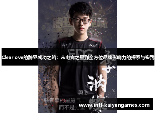 Clearlove的跨界成功之路:从电竞之星到全方位品牌影响力的探索与实践