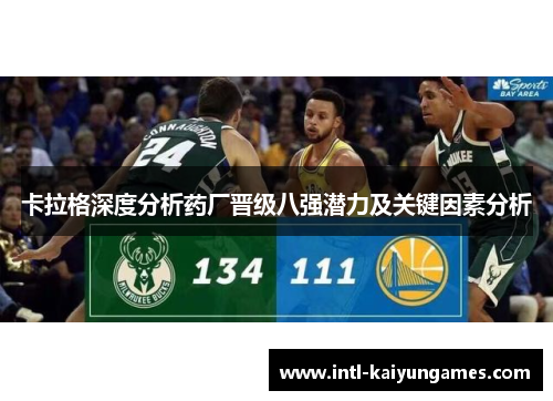 卡拉格深度分析药厂晋级八强潜力及关键因素分析