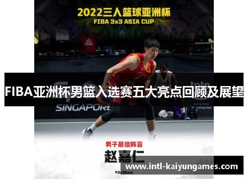 FIBA亚洲杯男篮入选赛五大亮点回顾及展望