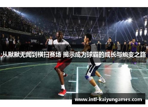 从默默无闻到横扫赛场 揭示成为球霸的成长与蜕变之路