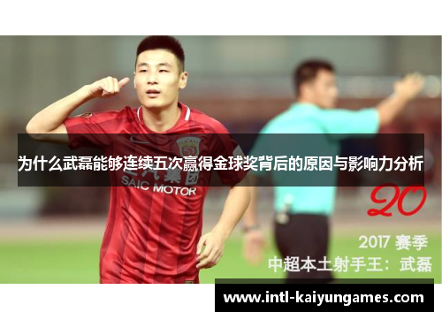 为什么武磊能够连续五次赢得金球奖背后的原因与影响力分析