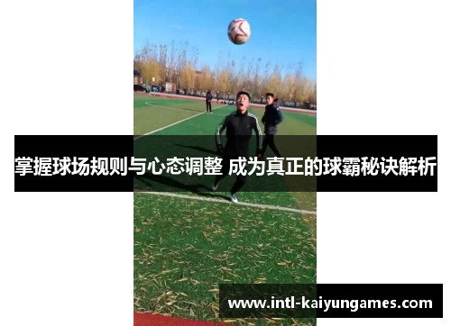掌握球场规则与心态调整 成为真正的球霸秘诀解析
