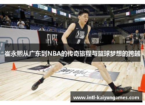 崔永熙从广东到NBA的传奇旅程与篮球梦想的跨越