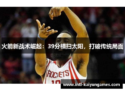 火箭新战术崛起：39分横扫太阳，打破传统局面
