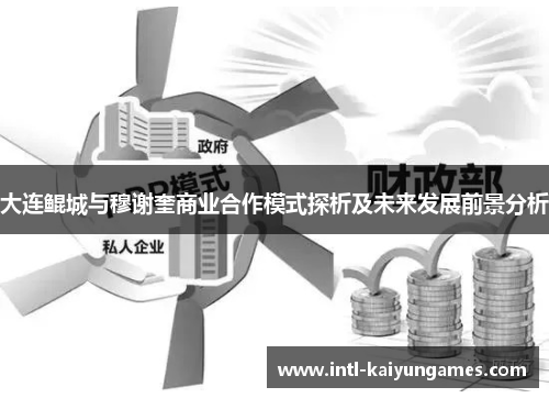 大连鲲城与穆谢奎商业合作模式探析及未来发展前景分析
