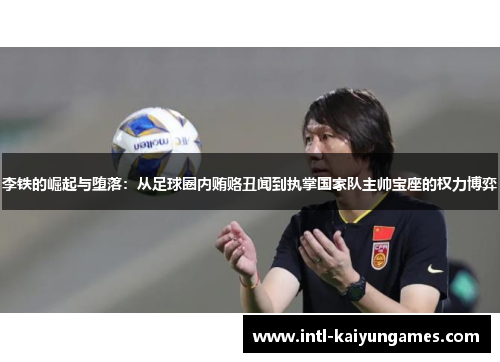 李铁的崛起与堕落:从足球圈内贿赂丑闻到执掌国家队主帅宝座的权力博弈