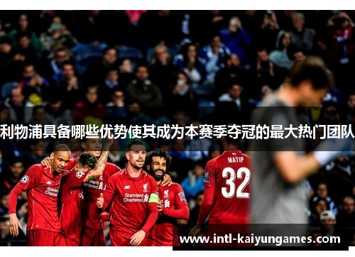 利物浦具备哪些优势使其成为本赛季夺冠的最大热门团队
