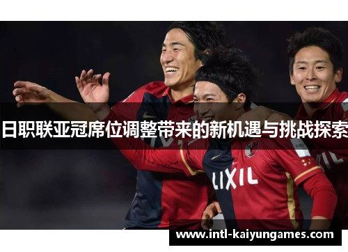 日职联亚冠席位调整带来的新机遇与挑战探索