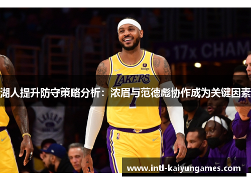 湖人提升防守策略分析:浓眉与范德彪协作成为关键因素