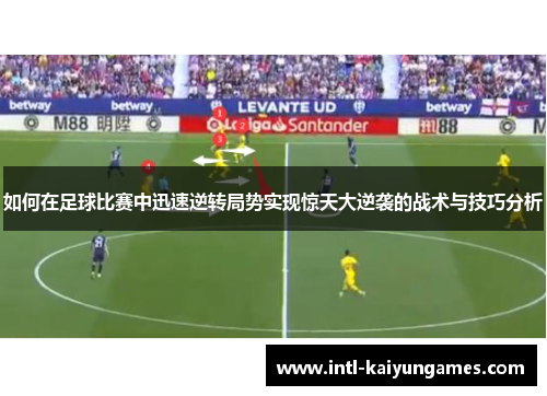 如何在足球比赛中迅速逆转局势实现惊天大逆袭的战术与技巧分析