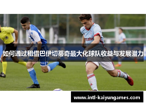 如何通过租借巴伊切蒂奇最大化球队收益与发展潜力