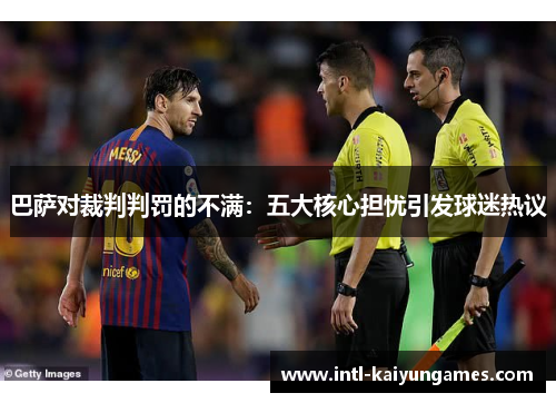 巴萨对裁判判罚的不满：五大核心担忧引发球迷热议