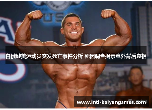 白俄健美运动员突发死亡事件分析 死因调查揭示意外背后真相