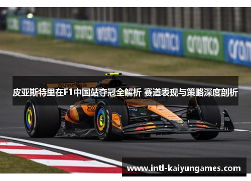 皮亚斯特里在F1中国站夺冠全解析 赛道表现与策略深度剖析