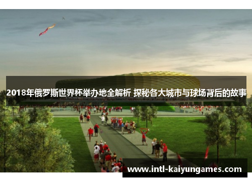 2018年俄罗斯世界杯举办地全解析 探秘各大城市与球场背后的故事