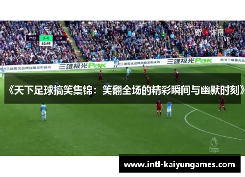 《天下足球搞笑集锦：笑翻全场的精彩瞬间与幽默时刻》
