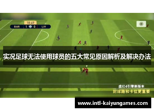 实况足球无法使用球员的五大常见原因解析及解决办法