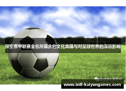 探索意甲联赛全名所蕴含的文化底蕴与对足球世界的深远影响