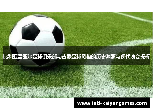 比利亚雷亚尔足球俱乐部与古派足球风格的历史渊源与现代演变探析