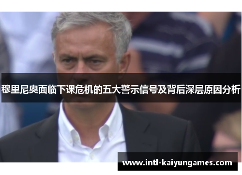 穆里尼奥面临下课危机的五大警示信号及背后深层原因分析