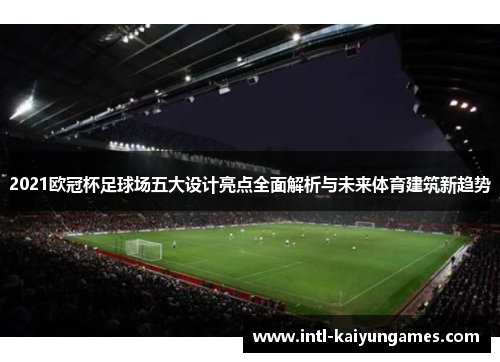 2021欧冠杯足球场五大设计亮点全面解析与未来体育建筑新趋势