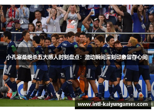 小孔塞桑绝杀五大感人时刻盘点：激动瞬间深刻印象留存心间