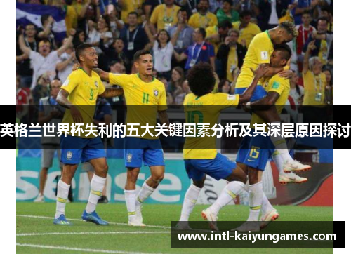 英格兰世界杯失利的五大关键因素分析及其深层原因探讨