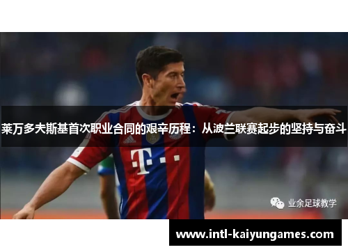 莱万多夫斯基首次职业合同的艰辛历程:从波兰联赛起步的坚持与奋斗