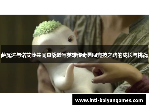 萨瓦达与诺艾莎共同奋战谱写英雄传奇勇闯竞技之路的成长与挑战