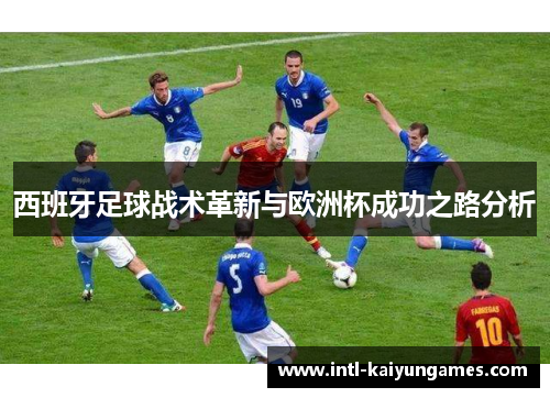 西班牙足球战术革新与欧洲杯成功之路分析
