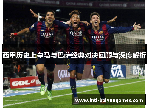 西甲历史上皇马与巴萨经典对决回顾与深度解析 西甲历史上皇马与巴萨经典对决回顾与深度解析